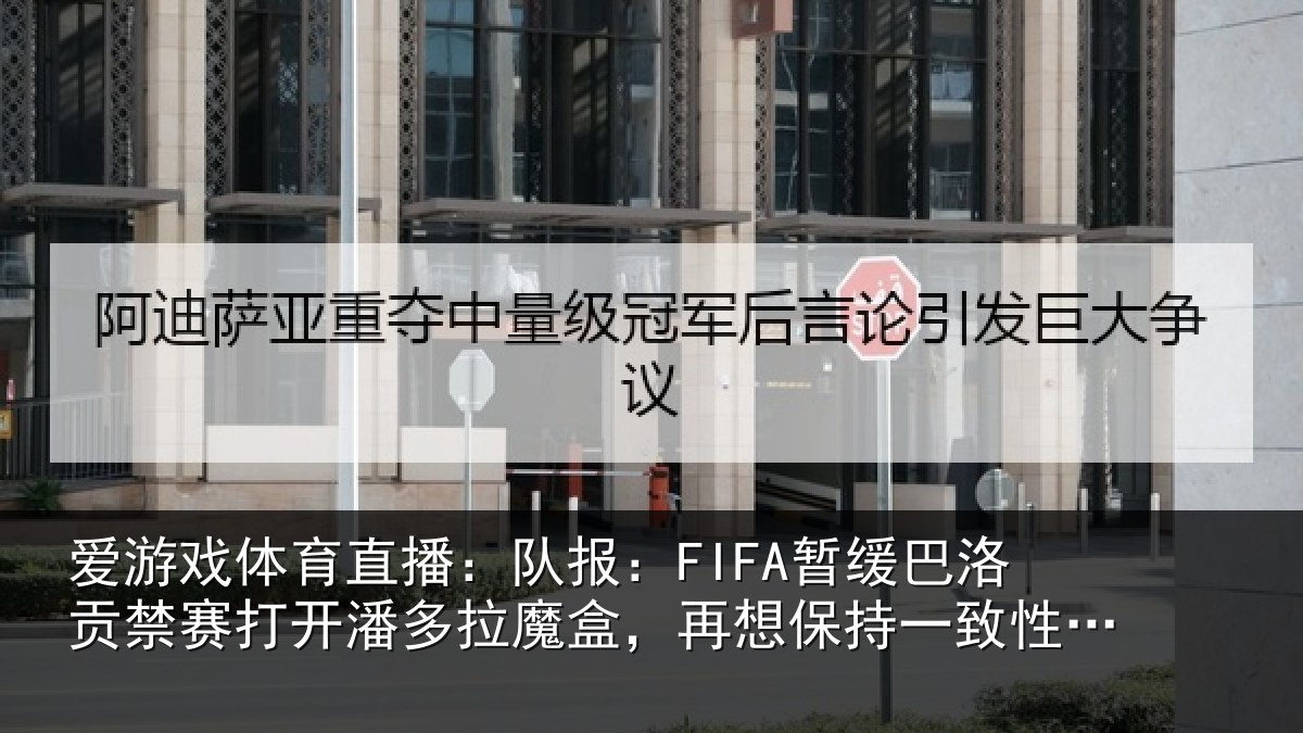 爱游戏体育直播：队报相关情况开潘相关情况一致性会很难