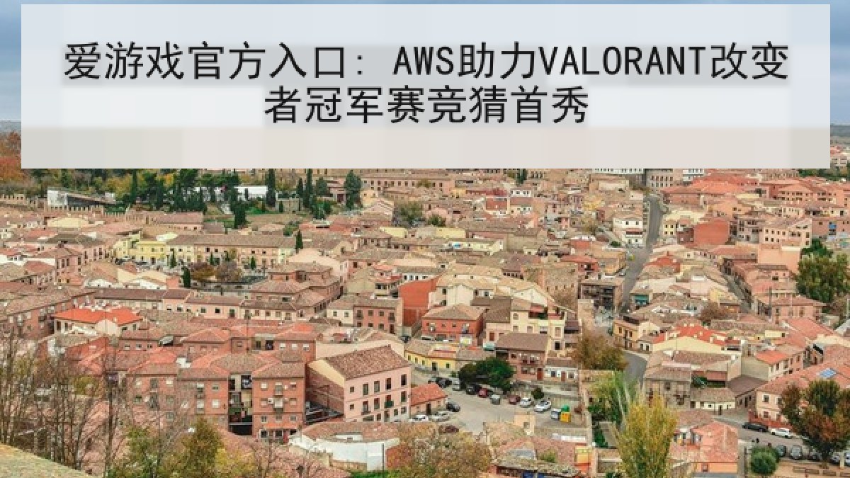 爱游戏官方入口: AWS助力VALORANT改变者冠军赛竞猜首秀