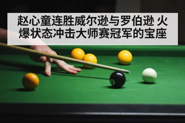 赵心童连胜威尔逊与罗伯逊 火爆状态冲击大师赛冠军的宝座