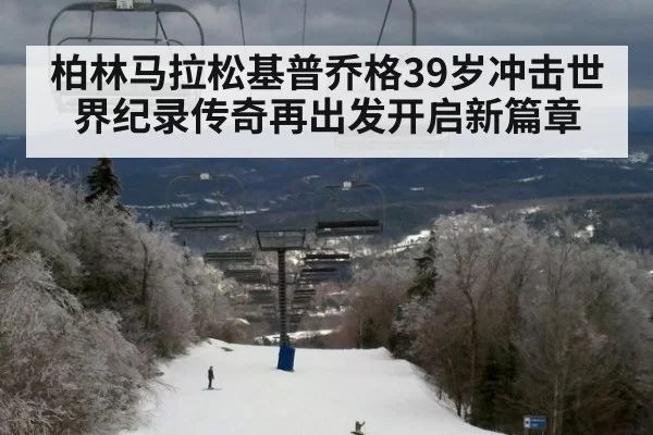 柏林马拉松基普乔格39岁冲击世界纪录传奇再出发开启新篇章
