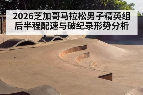 2026芝加哥马拉松男子精英组后半程配速与破纪录形势分析